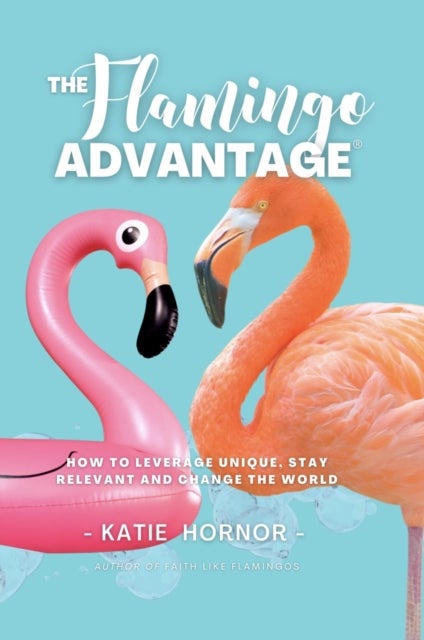 THE Flamingo ADVANTAGE - How To Leverage Unique, Stay Relevant And Change The World