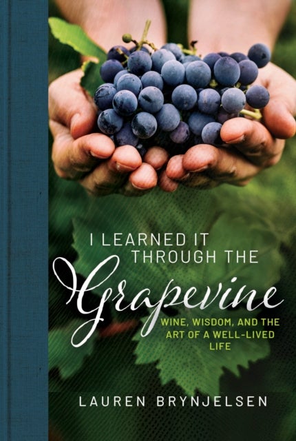 I Learned It Through the Grapevine - Wine, Wisdom, and the Art of a Well-Lived Life