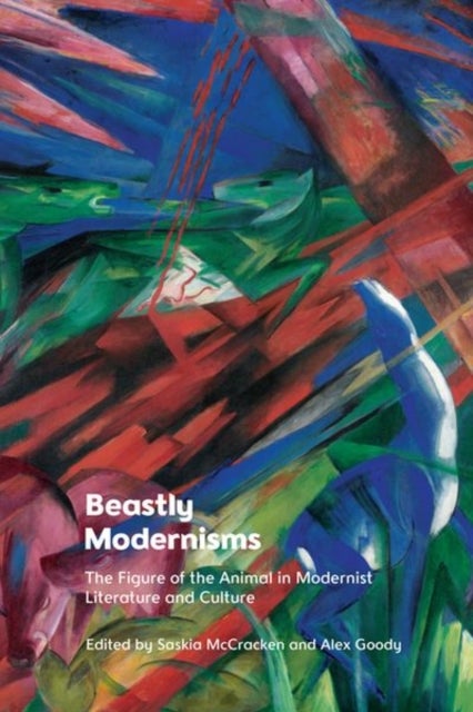 Beastly Modernisms - The Figure of the Animal in Modernist Literature and Culture