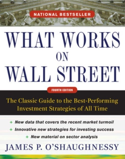 What Works on Wall Street, Fourth Edition: The Classic Guide to the Best-Performing Investment Strat