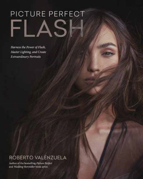 Picture Perfect Flash - Using Portable Strobes and Hot Shoe Flash to Master Lighting and Create Extraordinary Portraits