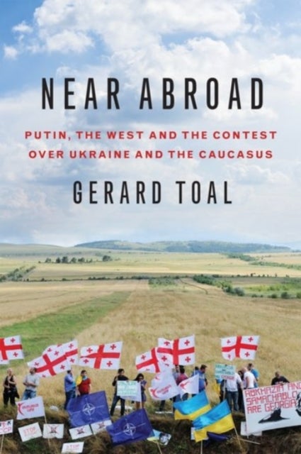 Near Abroad. Putin, the West and the Contest over - Ukraine and the Caucasus