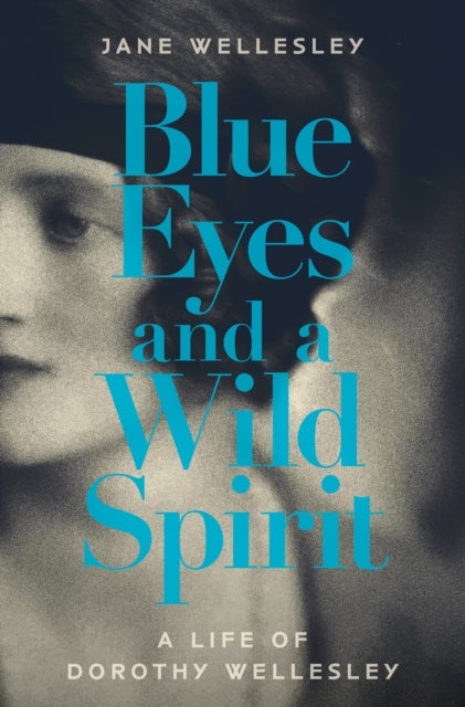 Blue Eyes and a Wild Spirit - A Life of Dorothy Wellesley