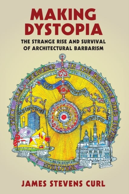 Making Dystopia - The Strange Rise and Survival of Architectural Barbarism