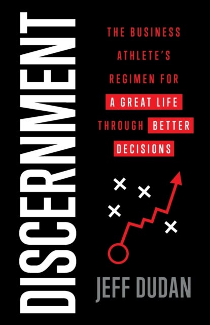 Discernment - The Business Athlete's Regimen for a Great Life through Better Decisions