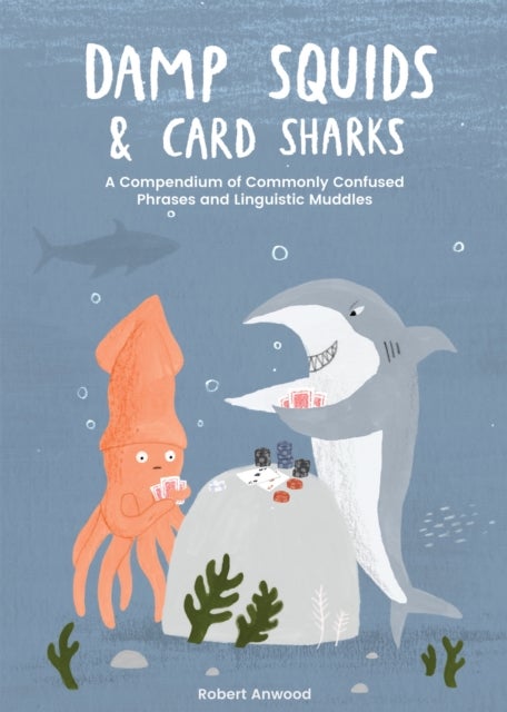 Damp Squids and Card Sharks - A Compendium of Commonly Confused Phrases and Linguistic Muddles