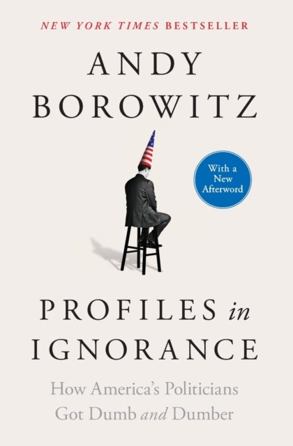 Profiles in Ignorance - How America's Politicians Got Dumb and Dumber
