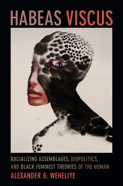 Habeas Viscus - Racializing Assemblages, Biopolitics, and Black Feminist Theories of the Human
