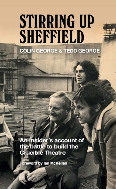 Stirring Up Sheffield - An Insider's Account of the Battle to Build the Crucible Theatre