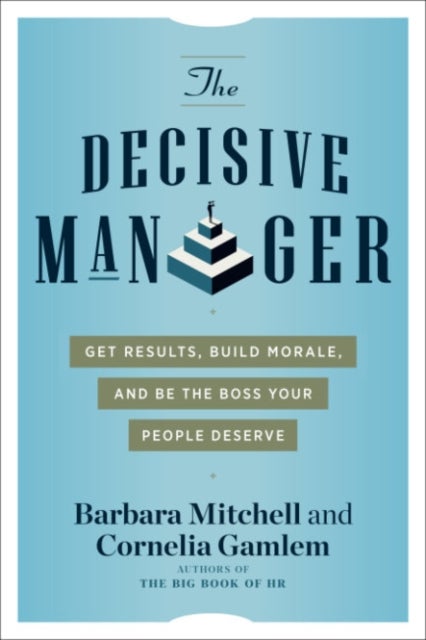 The Decisive Manager - Get Results, Build Morale, and Be the Boss Your People Deserve
