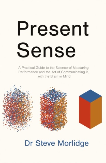 Present Sense - A Practical Guide to the Science of Measuring Performance and the Art of Communicating it, with the Brain in Mind