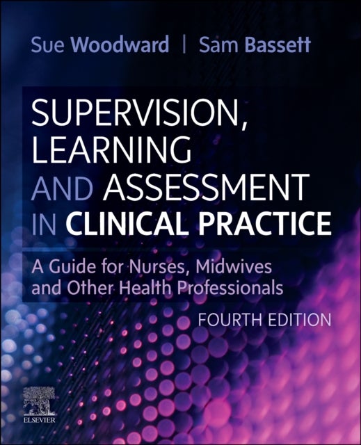Supervision, Learning and Assessment in Clinical Practice - A Guide for Nurses, Midwives and Other Health Professionals