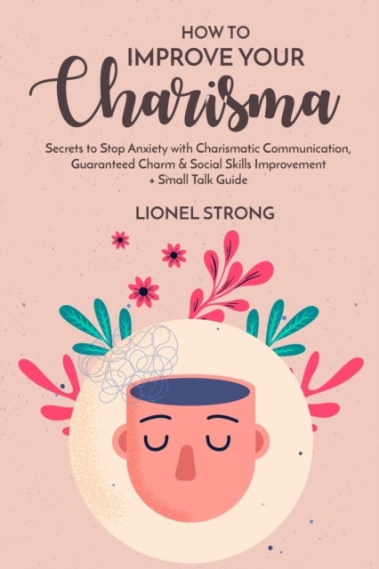 How to Improve Your Charisma - Secrets to Stop Anxiety with Charismatic Communication Guaranteed Charm & Social Skills Improvement + Small Talk Guide