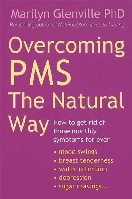 Overcoming Pms The Natural Way - How to get rid of those monthly symptoms for ever