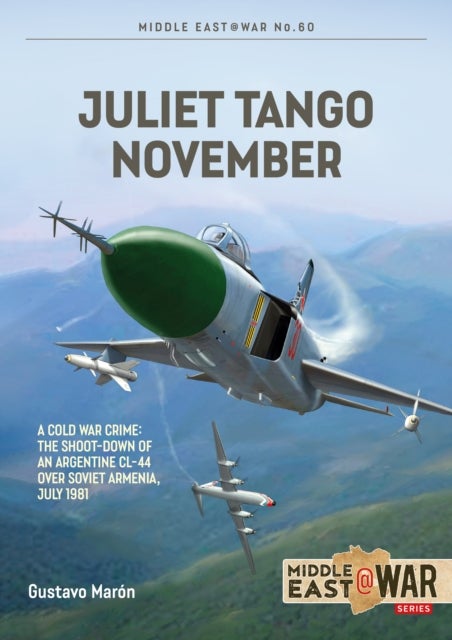 Juliet Tango November - A Cold War Crime: The Shoot-Down of an Argentine CL-44 over Soviet Armenia, July 1981