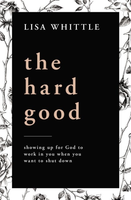 The Hard Good - Showing Up for God to Work in You When You Want to Shut Down