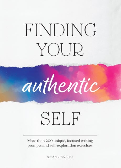 Finding Your Authentic Self - More than 200 Unique, Focused Writing Prompts and Self-Exploration Exercises