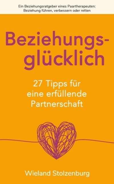 Beziehungsgl?cklich - 27 Tipps f?r eine erf?llende Partnerschaft: Ein Beziehungsratgeber eines Paartherapeuten: Beziehung f?hren, verbessern oder retten