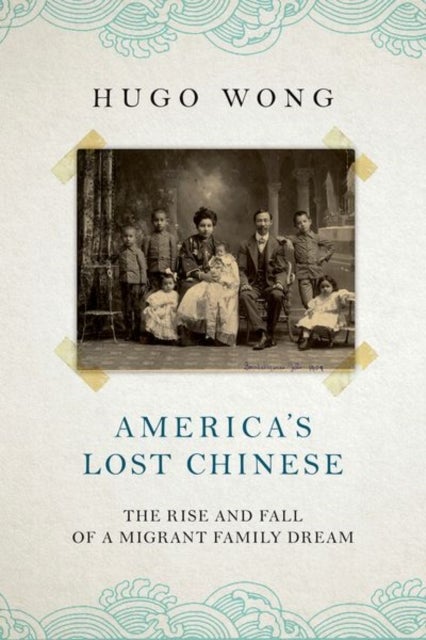America's Lost Chinese - The Rise and Fall of a Migrant Family Dream