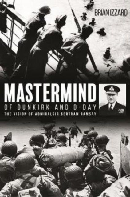 Mastermind of Dunkirk and D-Day - The Vision of Admiral Sir Bertram Ramsay