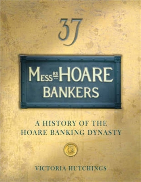 Messrs Hoare Bankers - A history of the Hoare banking dynasty
