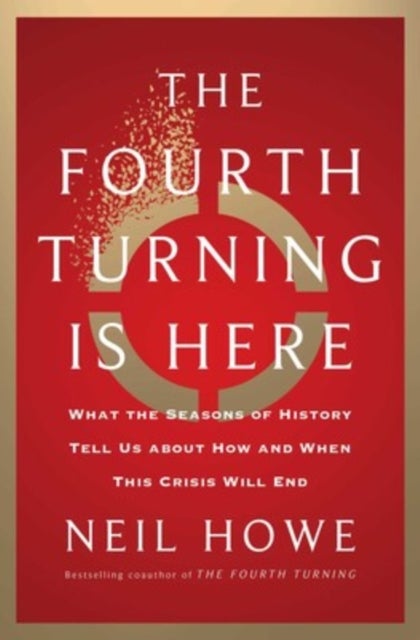 The Fourth Turning Is Here - What the Seasons of History Tell Us about How and When This Crisis Will End