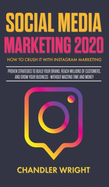 Social Media Marketing 2020 - How to Crush it with Instagram Marketing - Proven Strategies to Build Your Brand, Reach Millions of Customers, and Grow Your Business Without Wasting Time and Money