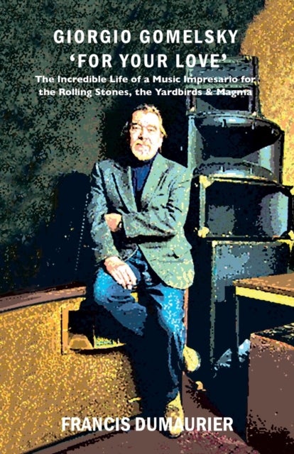 Giorgio Gomelsky 'For Your Love' - The Incredible Life of a Music Impresario for the Rolling Stones, the Yardbirds & Magma