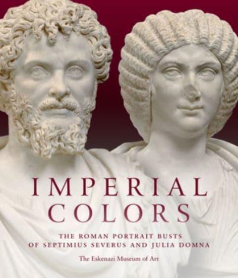 Imperial Colors - The Roman Portrait Busts of Septimius Severus and Julia Domna: The Ezkenazi Museum of Art