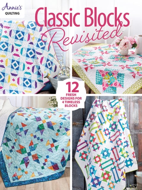 Classic Blocks Revisited - 12 Fresh Designs for 4 Timeless Blocks
