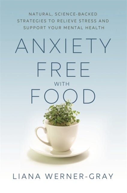 Anxiety-Free with Food - Natural, Science-Backed Strategies to Relieve Stress and Support Your Mental Health