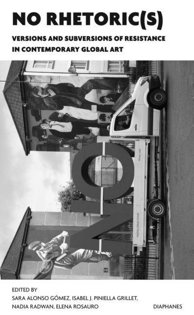 NO Rhetoric(s) ¿ Versions and Subversions of Resistance in Contemporary Global Art
