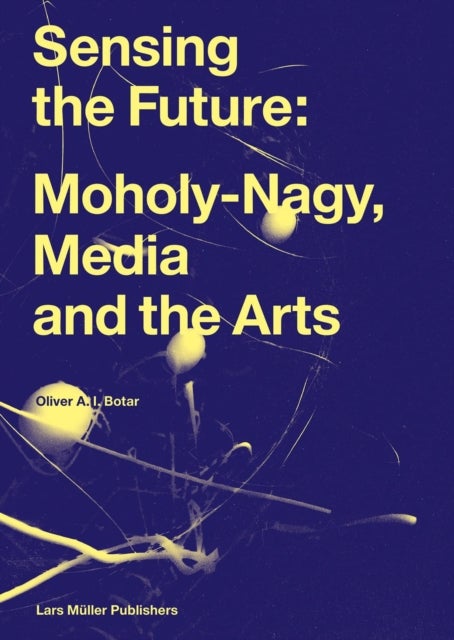 Sensing the Future - Moholy-Nagy, Media and the Arts