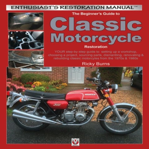 Beginners Guide to Classic Motorcycle Restoration - Your Step-by-Step Guide to Setting Up a Workshop, Choosing a Project, Dismantling, Sourcing Parts, Renovating & Rebuilding Classic Motorcyles from the 1970s & 1980s