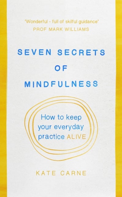 Seven Secrets of Mindfulness - How to keep your everyday practice alive