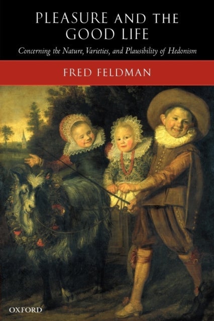 Pleasure and the Good Life - Concerning the Nature, Varieties, and Plausibility