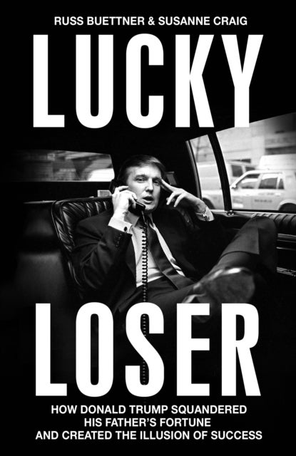 Lucky Loser - How Donald Trump Squandered His Father's Fortune and Created the Illusion of Success