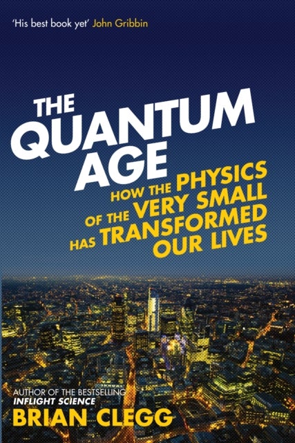 The Quantum Age - How the Physics of the Very Small has Transformed Our Lives