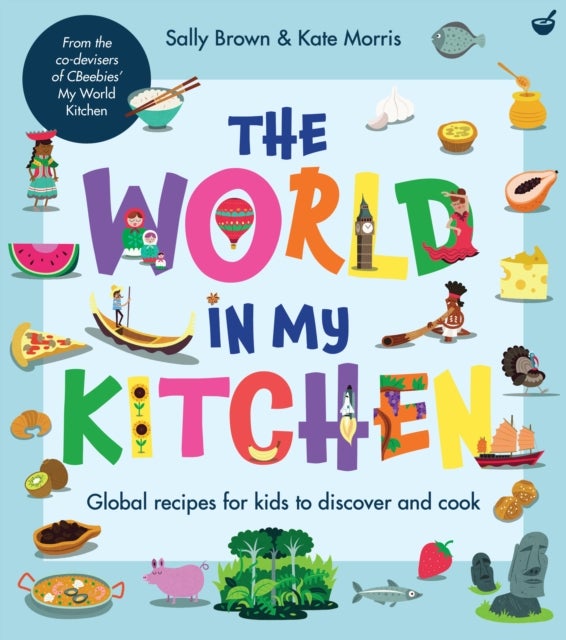 The World In My Kitchen - Global recipes for kids to discover and cook (from the co-devisers of CBeebies'&nbsp;My World Kitchen)