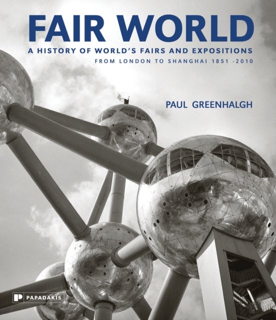 Fair World - A History of World's Fairs and Expositions from London to Shanghai 1851-2010