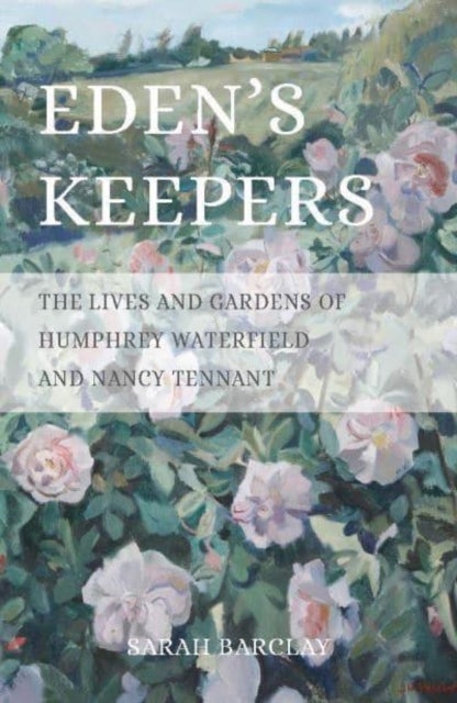 Eden's Keepers - The Lives and Gardens of Humphrey Waterfield and Nancy Tennant
