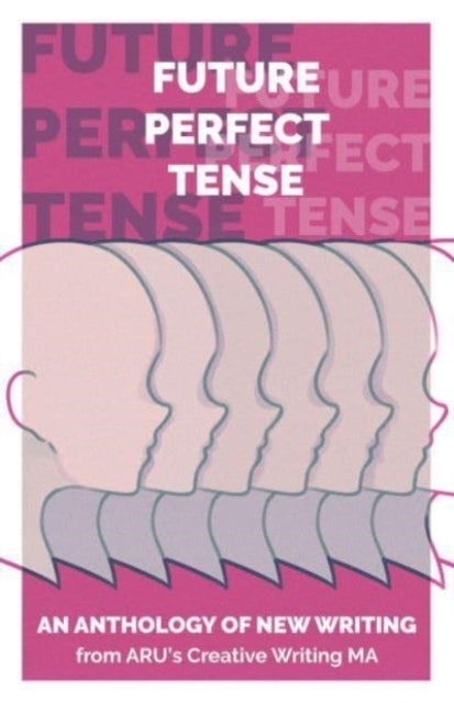 Future Perfect Tense - An Anthology of New Writing from ARU's Creative Writing MA