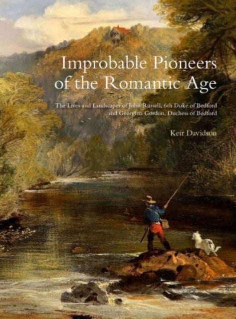 Improbable Pioneers of the Romantic Age - The Lives of John Russell, 6th Duke of Bedford and Georgina Gordon, Duchess of Bedford