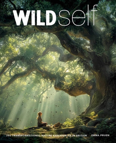 Wild Self - Shamanism to Forest Bathing - 350 Transformational Nature Experiences in Britain
