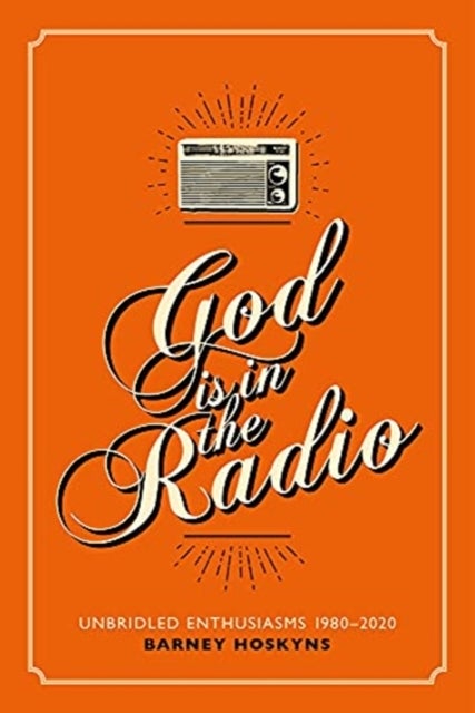 God is in the Radio - Unbridled Enthusiasms, 1980-2020