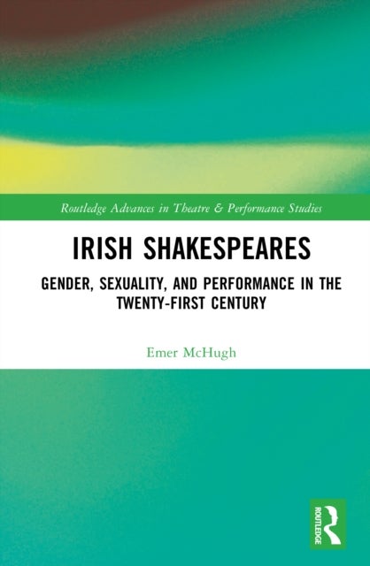 Irish Shakespeares - Gender, Sexuality, and Performance in the Twenty-First Century