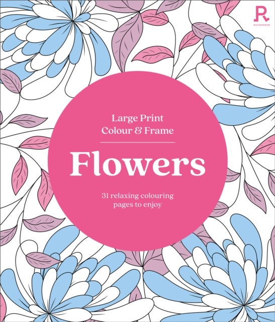 Large Print Colour & Frame - Flowers - 31 Relaxing Colouring Pages to Enjoy