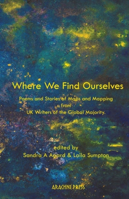 Where We Find Ourselves - Poems and Stories of Maps and Mapping from UK based Writers of the Global Majority