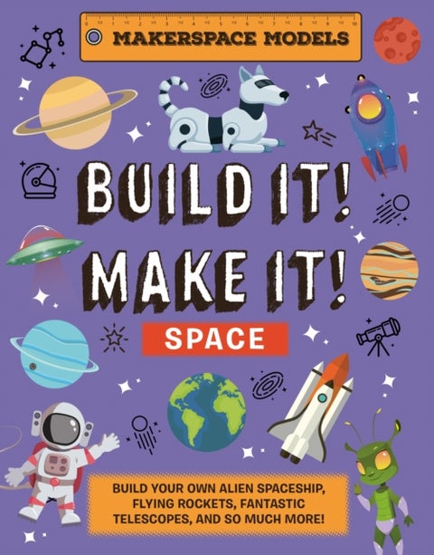 Build It! Make It! SPACE - Makerspace Models. Build your Own Alien Spaceship, Flying Rocket, Asteroid Sling Shot - Over 25 Awesome Models to Make: 4