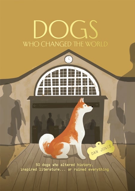 Dogs Who Changed the World - 50 dogs who altered history, inspired literature... or ruined everything